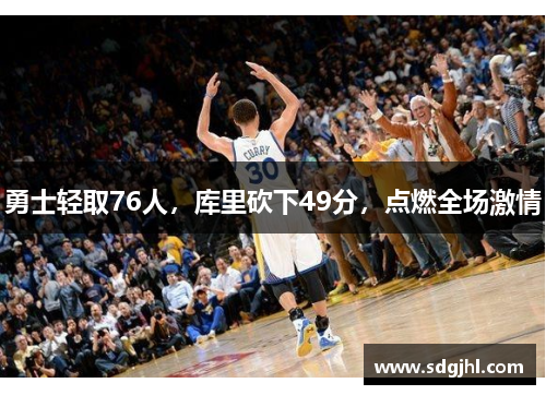 勇士轻取76人，库里砍下49分，点燃全场激情