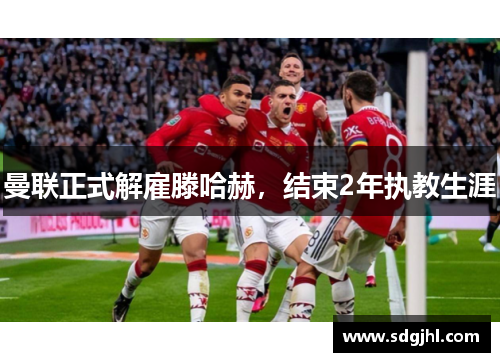 曼联正式解雇滕哈赫，结束2年执教生涯
