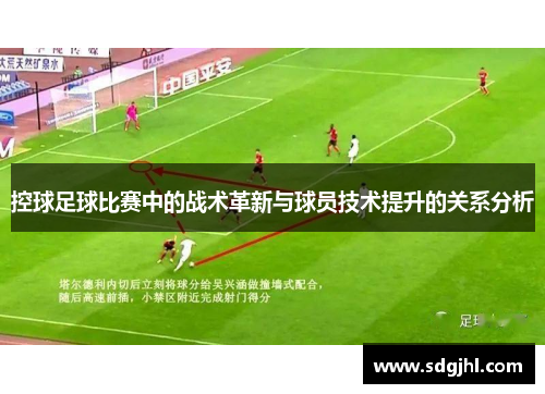 控球足球比赛中的战术革新与球员技术提升的关系分析