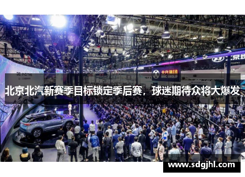 北京北汽新赛季目标锁定季后赛，球迷期待众将大爆发